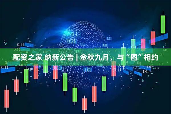 配资之家 纳新公告 | 金秋九月，与“图”相约