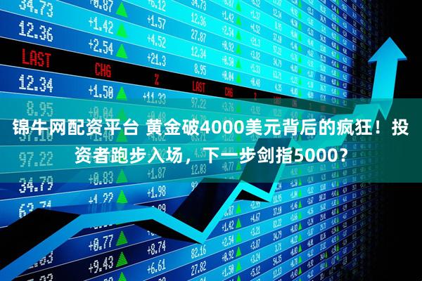 锦牛网配资平台 黄金破4000美元背后的疯狂！投资者跑步入场，下一步剑指5000？