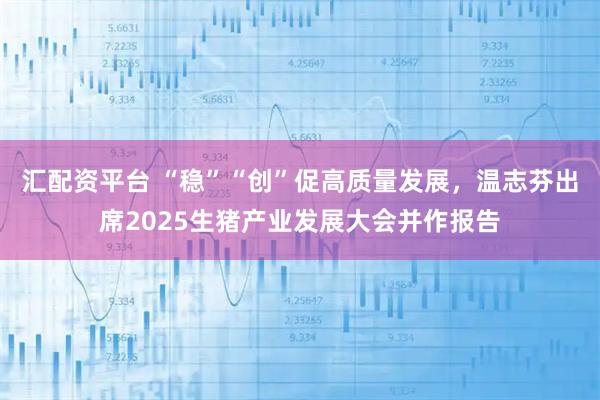 汇配资平台 “稳”“创”促高质量发展，温志芬出席2025生猪产业发展大会并作报告