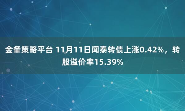 金夆策略平台 11月11日闻泰转债上涨0.42%，转股溢价率15.39%