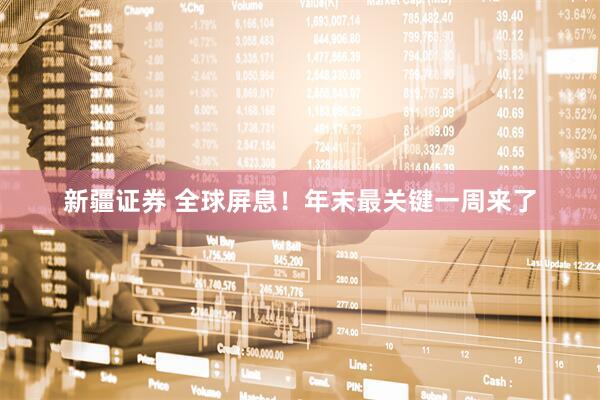 新疆证券 全球屏息！年末最关键一周来了