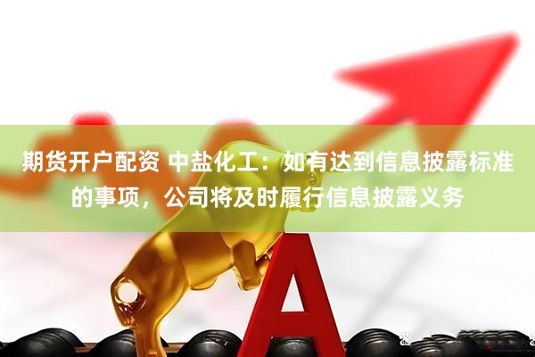 期货开户配资 中盐化工：如有达到信息披露标准的事项，公司将及时履行信息披露义务