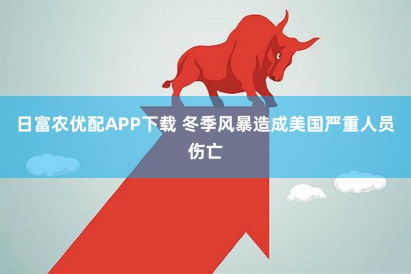 日富农优配APP下载 冬季风暴造成美国严重人员伤亡
