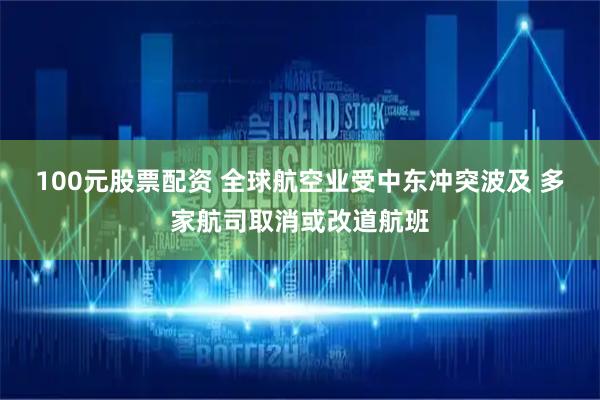 100元股票配资 全球航空业受中东冲突波及 多家航司取消或改道航班