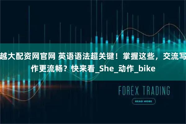 越大配资网官网 英语语法超关键！掌握这些，交流写作更流畅？快来看_She_动作_bike