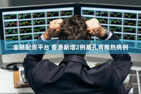 金融配资平台 香港新增2例基孔肯雅热病例