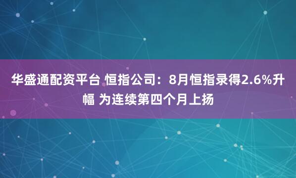 华盛通配资平台 恒指公司：8月恒指录得2.6%升幅 为连续第四个月上扬